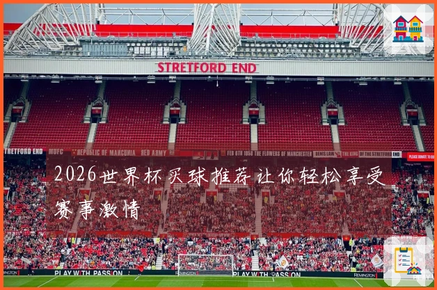 2026世界杯买球推荐让你轻松享受赛事激情