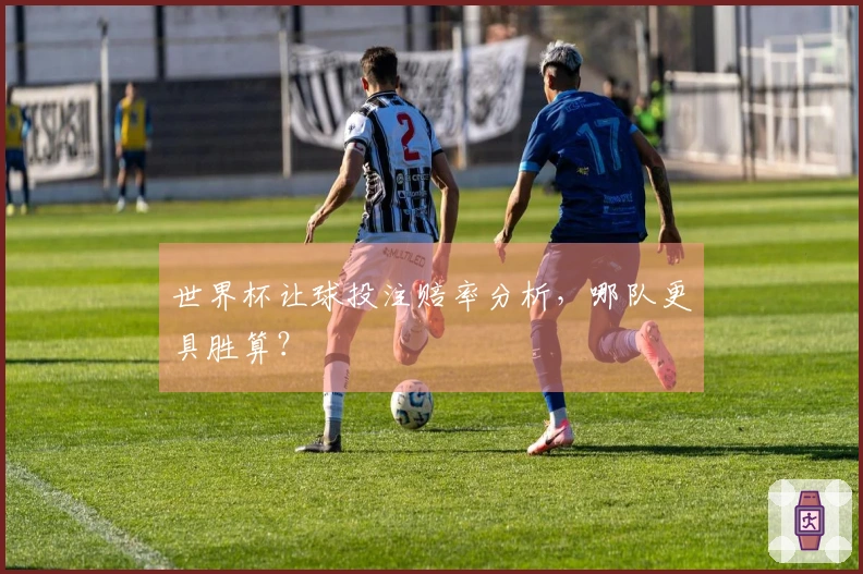世界杯让球投注赔率分析，哪队更具胜算？