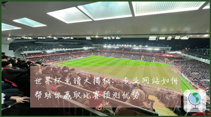 世界杯竞猜大揭秘：专业网站如何帮助你赢取比赛预测优势