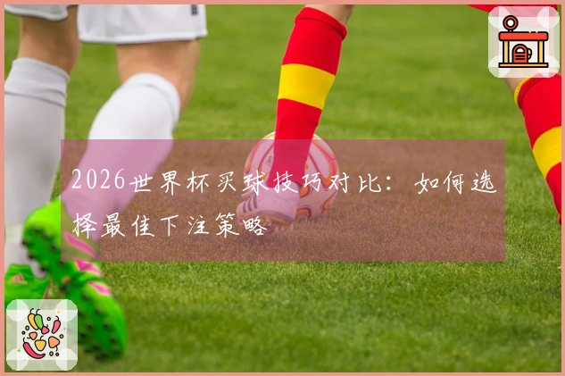 2026世界杯买球技巧对比：如何选择最佳下注策略