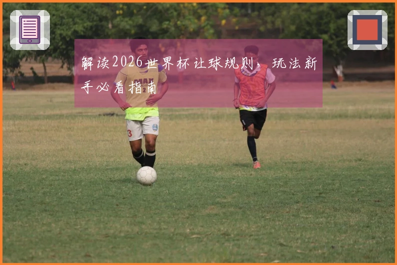 解读2026世界杯让球规则，玩法新手必看指南