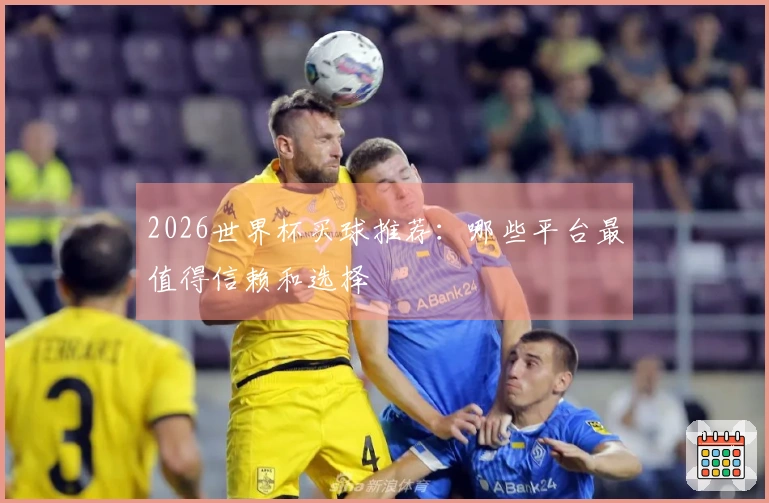 2026世界杯买球推荐：哪些平台最值得信赖和选择