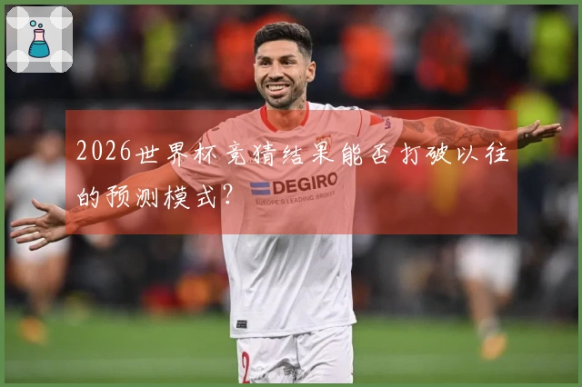 2026世界杯竞猜结果能否打破以往的预测模式？