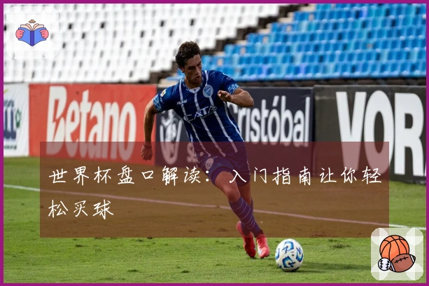 世界杯盘口解读：入门指南让你轻松买球