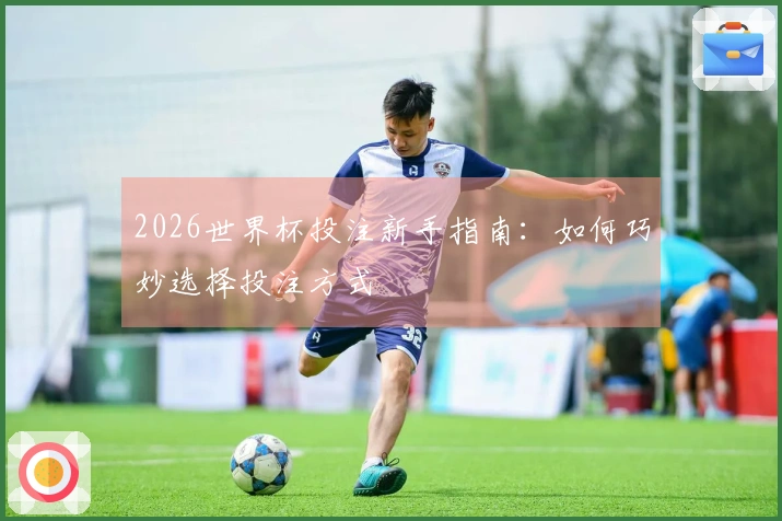 2026世界杯投注新手指南：如何巧妙选择投注方式