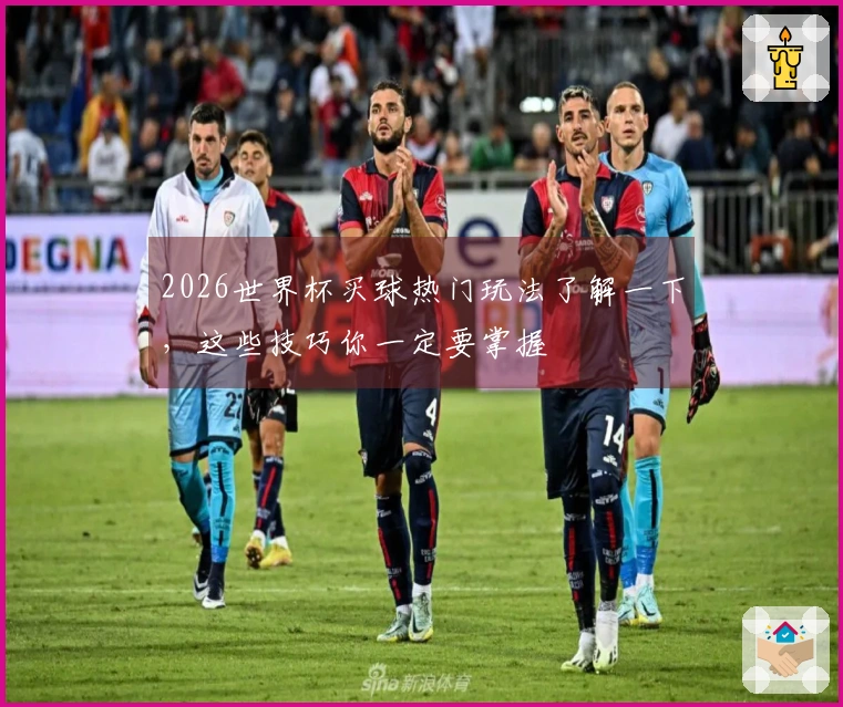 2026世界杯买球热门玩法了解一下，这些技巧你一定要掌握