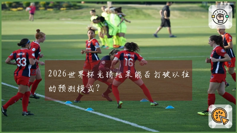 2026世界杯竞猜结果能否打破以往的预测模式？