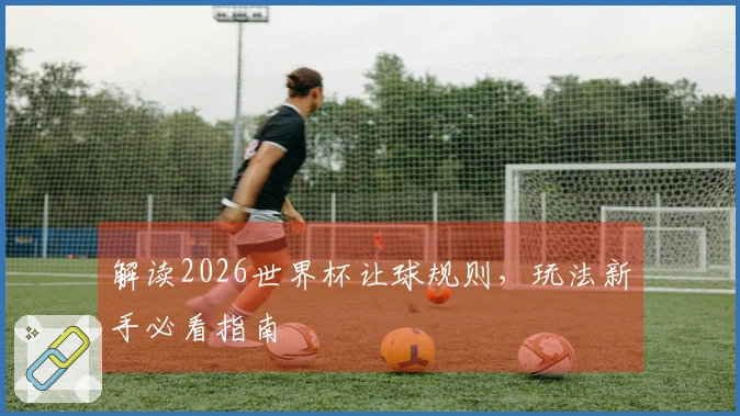 解读2026世界杯让球规则，玩法新手必看指南